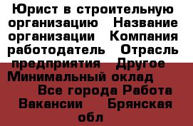 Юрист в строительную организацию › Название организации ­ Компания-работодатель › Отрасль предприятия ­ Другое › Минимальный оклад ­ 35 000 - Все города Работа » Вакансии   . Брянская обл.